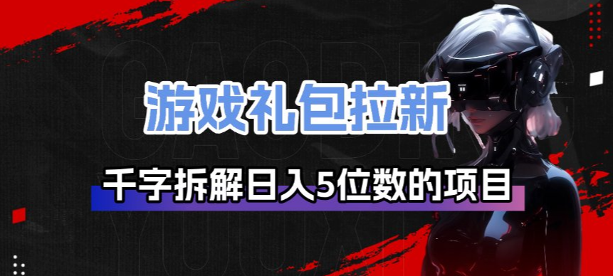 游戏礼包拉新_千字拆解日入5位数的项目逻辑-小白项目网