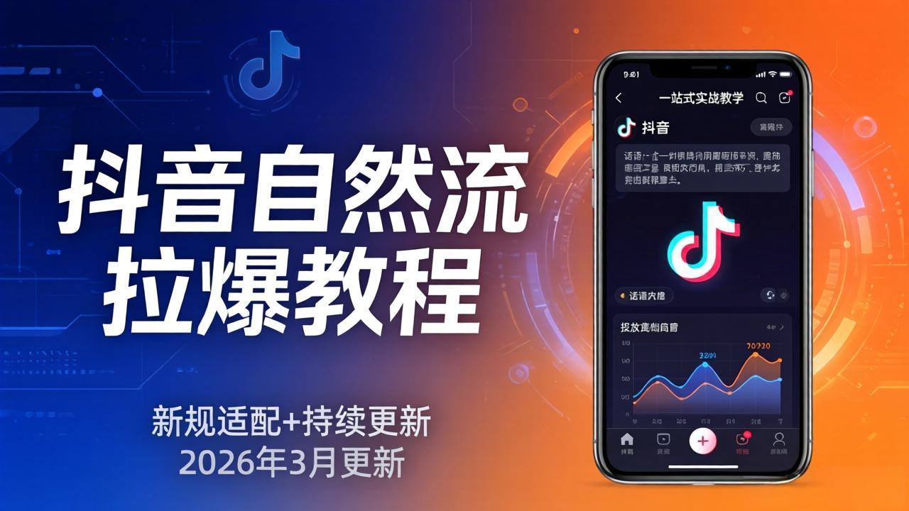 抖音自然流拉爆教程：新规适配+持续更新，话术+投放+起号一站式实战教学(更新26年3月-小白项目网