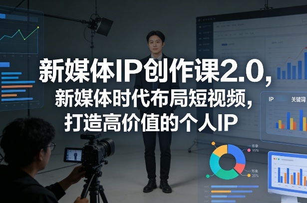 新媒体IP创作课2.0，新媒体时代布局短视频，打造高价值的个人IP-小白项目网