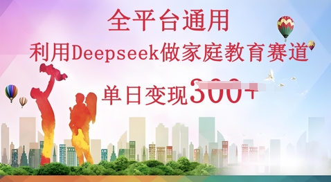 利用Deepseek做家庭教育赛道条条爆款单日变现3张-小白项目网