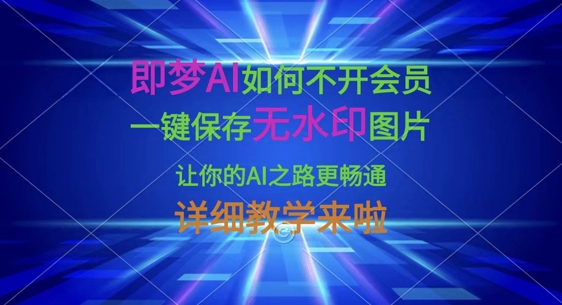 即梦AI如何不开会员，一键保存无水印图片，让你的AI之路更畅通，详细教学来啦-小白项目网