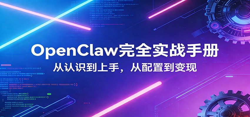 OpenClaw完全实战宝典：零基础上手，深度配置，商业变现-小白项目网