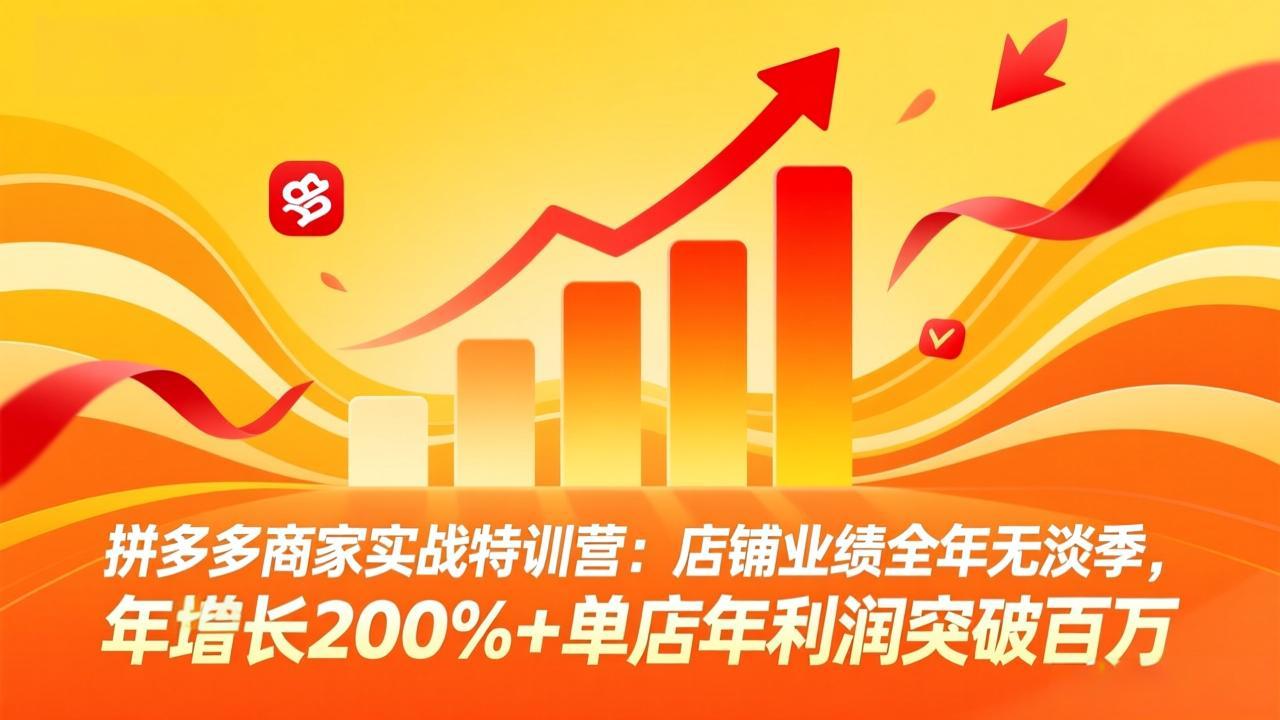 拼多多商家实战特训营：店铺业绩全年无淡季，年增长200%+单店年利润突破百万(26年3月更新-小白项目网