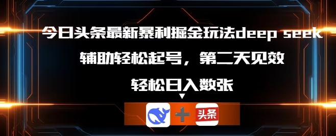 今日头条最新暴利掘金玩法deepseek，辅助轻松矩阵当天起号，第二天见收益，轻松日入数张-小白项目网