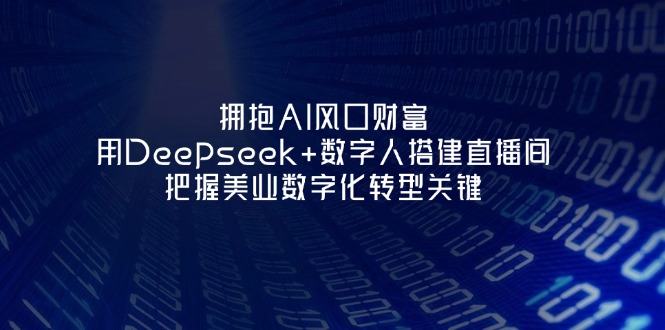 （14299期）拥抱AI风口财富：用Deepseek+数字人搭建直播间，把握美业数字化转型关键-小白项目网