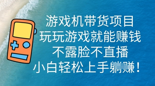 游戏机带货项目，玩玩游戏就能挣钱，不露脸不直播，小白轻松上手-小白项目网