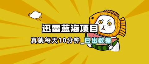 迅雷浏览器项目_真就每天忙活10分钟，完整拆解+热点把控(超详细拆解教程)-小白项目网