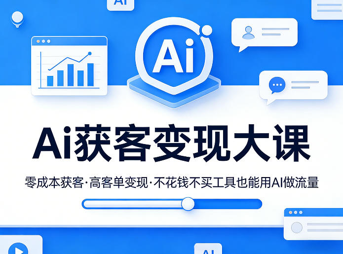 Ai获客变现大课，零成本获客，高客单变现，不花钱不买工具也能用AI做流量-小白项目网