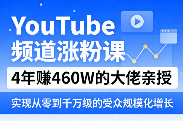 YouTube频道涨粉课，4年賺460W的大佬亲授，实现从零到千万级的受众规模化增长-小白项目网