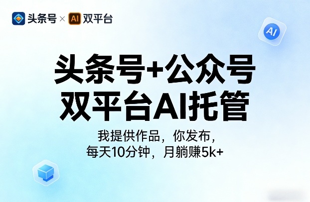 头条号+公众号双平台AI托管，我提供作品，你发布，每天10分钟，月躺賺5k+【揭秘】-小白项目网