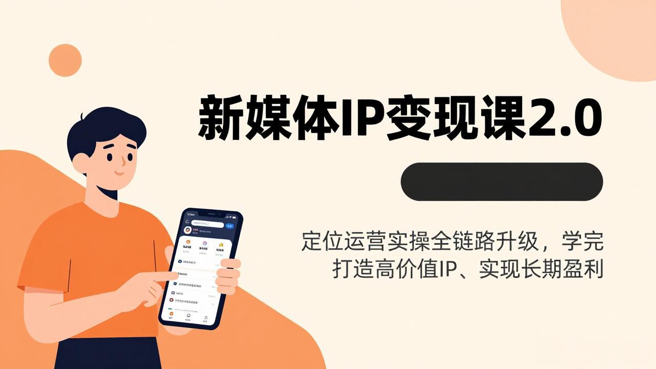 新媒体IP变现课2.0，定位运营实操全链路升级，学完打造高价值IP、实现长期盈利-小白项目网