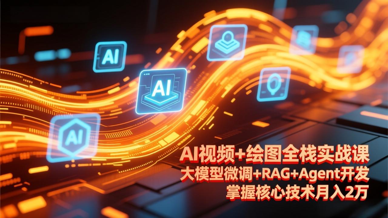AI视频+绘图全栈实战课-更新，大模型微调+RAG+Agent开发，掌握核心技术月入2万-小白项目网