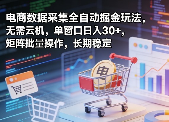 独家电商数据采集全自动掘金玩法，无需云机，单窗口日入30+，矩阵批量操作，长期稳定【揭秘】-小白项目网