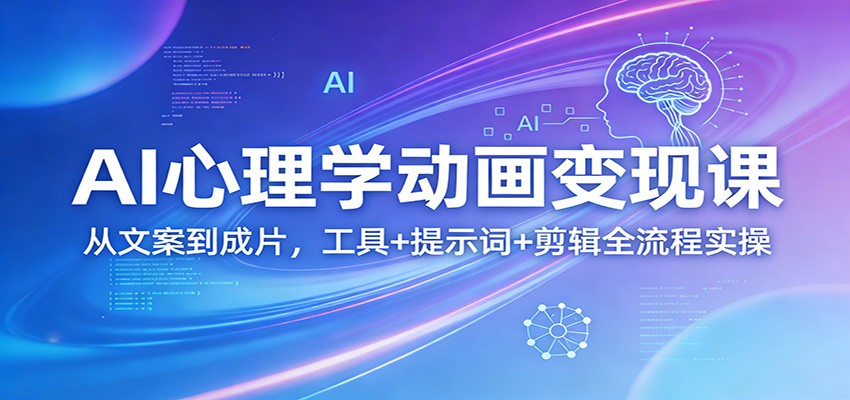 AI心理学动画变现课：从文案到成片，工具+提示词+剪辑全流程实操-小白项目网