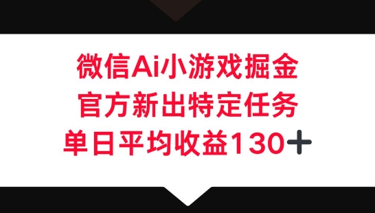 微信AI小游戏掘金，官方新出特定任务，单日平均收益130+-小白项目网