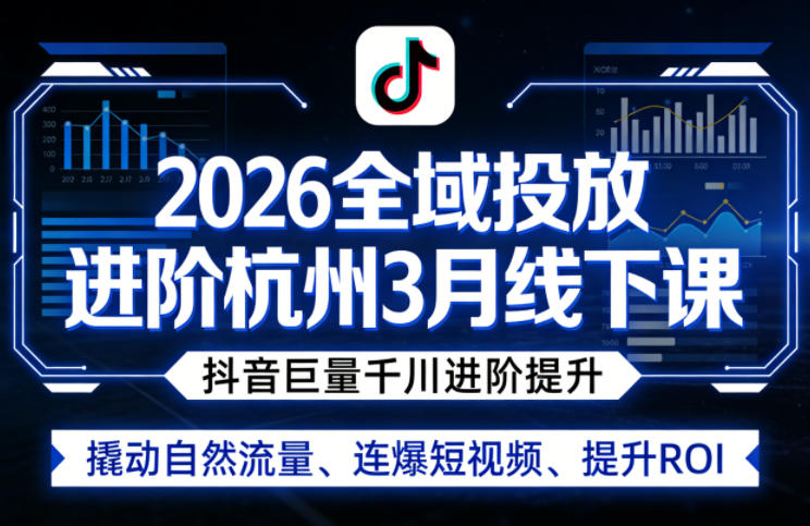 2026全域投放进阶杭州3月线下课，抖音巨量千川进阶提升，撬动自然流量、连爆短视频、提升ROI-小白项目网
