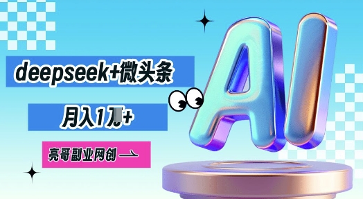 deepseek+微头条，原创图文变现，月入1W-小白项目网
