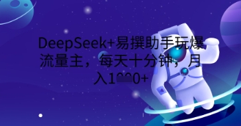DeepSeek+易撰助手玩爆流量主，每天十分钟，月入1000+-小白项目网