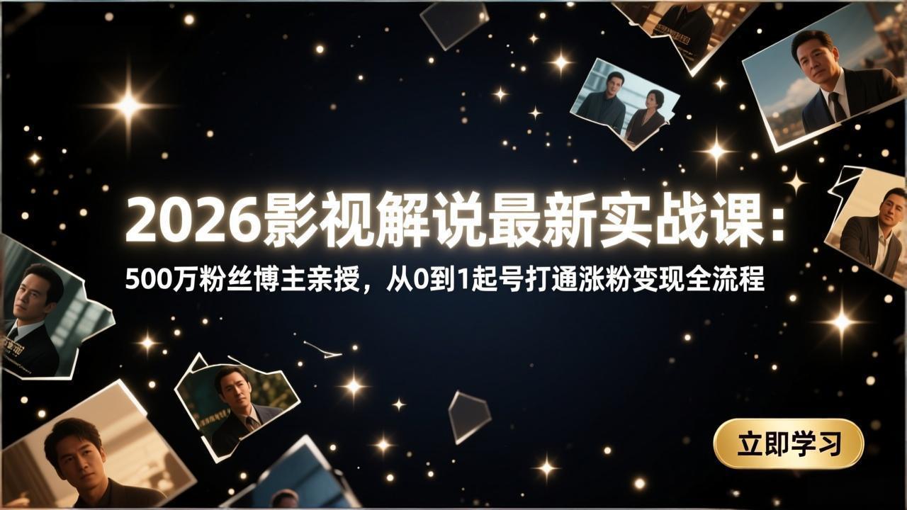 2026影视解说最新实战课：500万粉丝博主亲授，从0到1起号打通涨粉变现全流程-小白项目网
