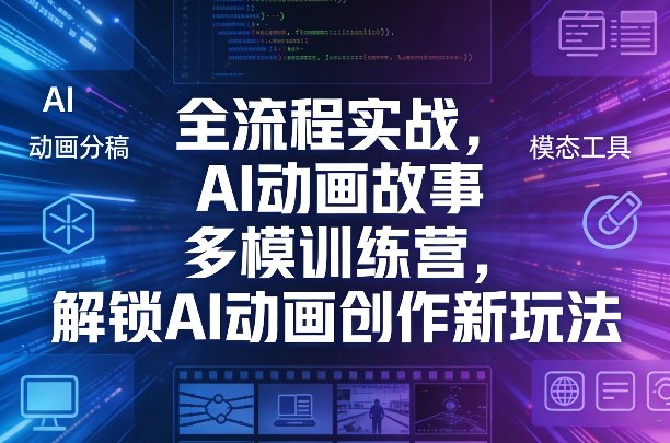 全流程实战，AI动画故事多模训练营，解锁AI动画创作新玩法-小白项目网