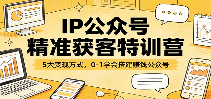 IP公众号精准获客特训营：5大变现方式，0-1学会搭建赚钱公众号-小白项目网