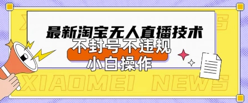 2025年淘宝无人直播带货10.0.全新技术，不违规，不封号，纯小白操作，日入数张【揭秘】-小白项目网