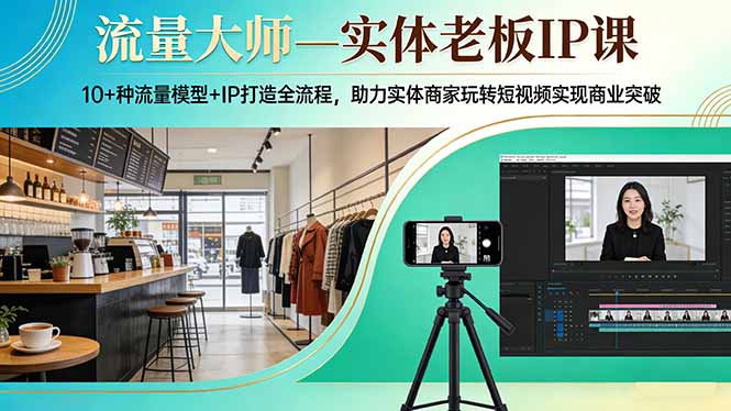 流量大师—实体老板IP课：10+种流量模型+IP打造全流程，助力实体商家玩转短视频实现商业突破-小白项目网