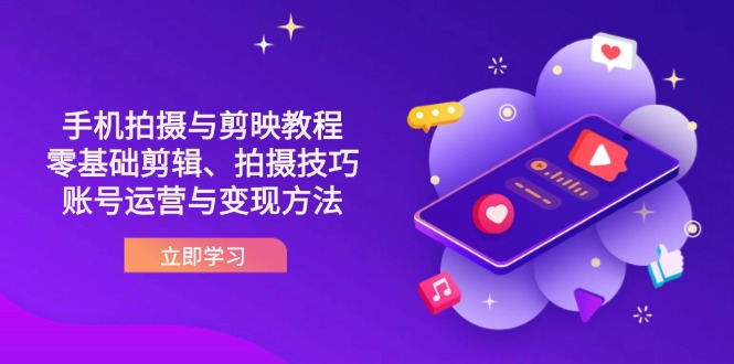 （14296期）抖音手机拍摄与剪映教程：零基础剪辑、拍摄技巧到账号运营与变现方法-小白项目网