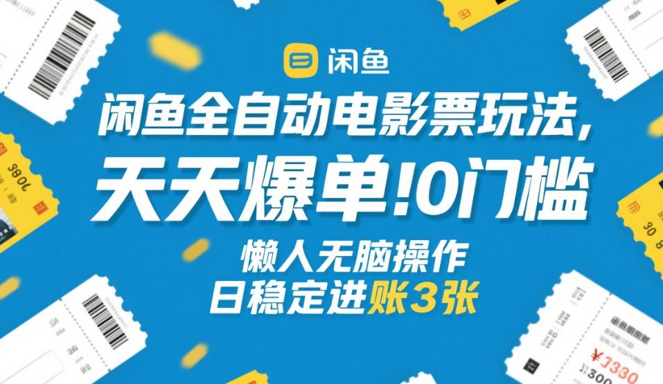 闲鱼全自动电影票玩法，天天爆单，0门槛，懒人无脑操作，日稳定进账3张+【揭秘】-小白项目网