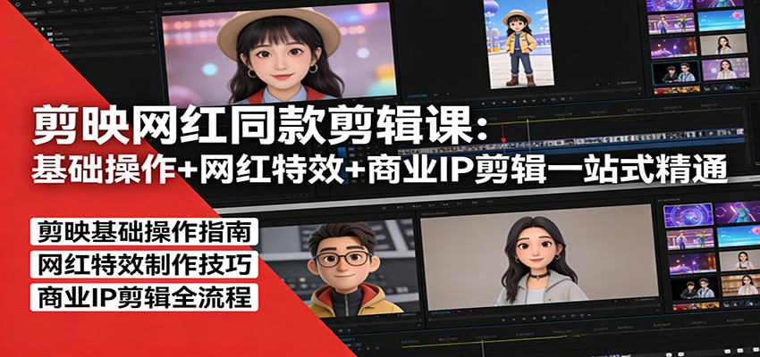 剪映网红同款剪辑：基础操作+网红特效+商业IP剪辑一站式精通-小白项目网