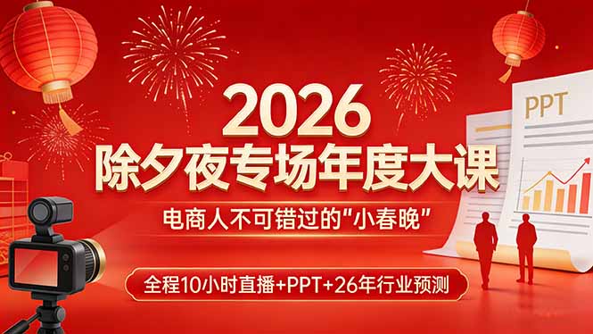 2026除夕夜专场年度大课，全程10小时直播+PPT+26年行业预测，是电商人不可错过的“小春晚”-小白项目网