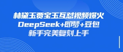 持续爆火的林黛玉贾宝玉互怼视频，比爽文还好看，利用DeepSeek+即梦+豆包就可以完美复刻-小白项目网