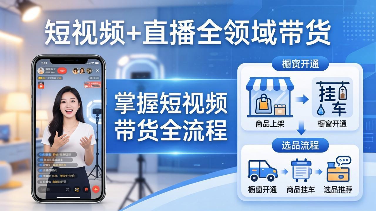 短视频+直播全领域带货：掌握橱窗开通、挂车、选品、爆款文案改编等短视频带货全流程-小白项目网