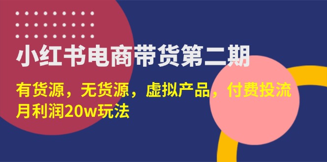 （14186期）小红书电商带货第二期，有货源，无货源，虚拟产品，付费投流，月利润20w-小白项目网