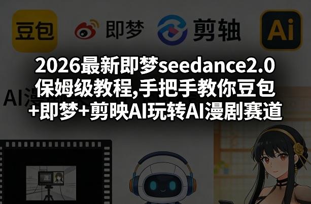 2026最新即梦seedance2.0保姆级教程,手把手教你豆包+即梦+剪映AI玩转AI漫剧赛道-小白项目网