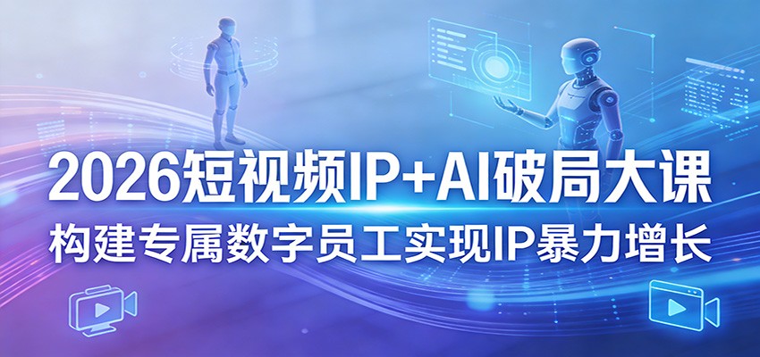 2026短视频IP+AI破局大课，构建专属数字员工实现IP暴力增长-小白项目网