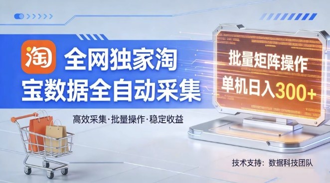 全网独家，淘宝数据全自动采集项目，批量可矩阵，单机轻松日入300【揭秘】-小白项目网