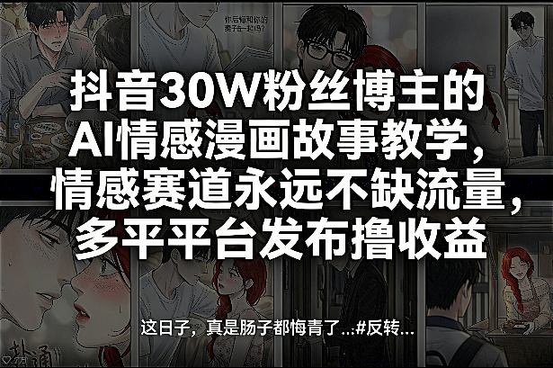 抖音30W粉丝博主的AI情感漫画故事教学，情感赛道永远不缺流量，多平台发布撸收益！-小白项目网
