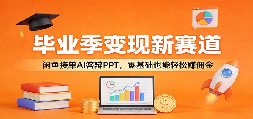毕业季变现新赛道：闲鱼接单AI答辩PPT，零基础也能轻松赚佣金-小白项目网