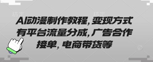 AI动漫制作教程，变现方式有平台流量分成，广告合作接单，电商带货等-小白项目网