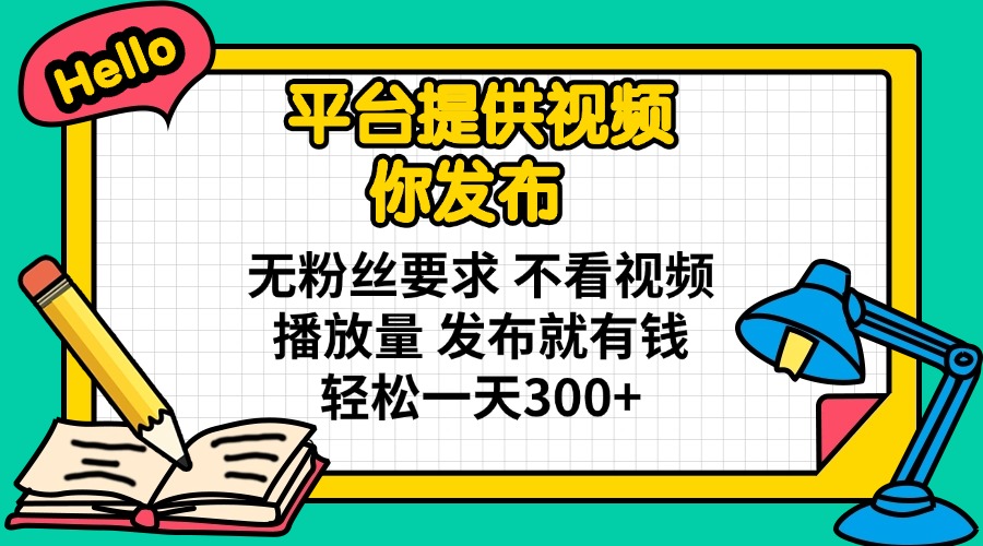 （14171期）平台提供视频 你发布 无粉丝要求 不看视频播放量 发布就有钱 轻松一天300+-小白项目网