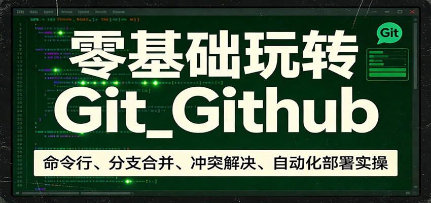 零基础玩转Git_Github：命令行、分支合并、冲突解决、自动化部署实操-小白项目网