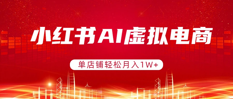 小红书AI虚拟电商，单店铺轻松月入1W+，可矩阵运营-小白项目网