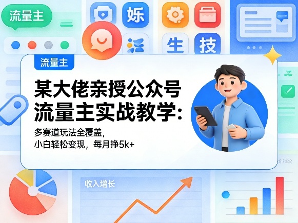 某大佬亲授公众号流量主实战教学：多赛道玩法全覆盖，小白轻松变现，每月多挣5k+-小白项目网