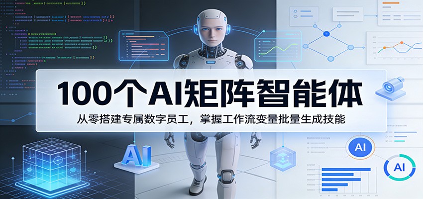 100个AI矩阵智能体，从零搭建专属数字员工，掌握工作流变量批量生成技能-小白项目网