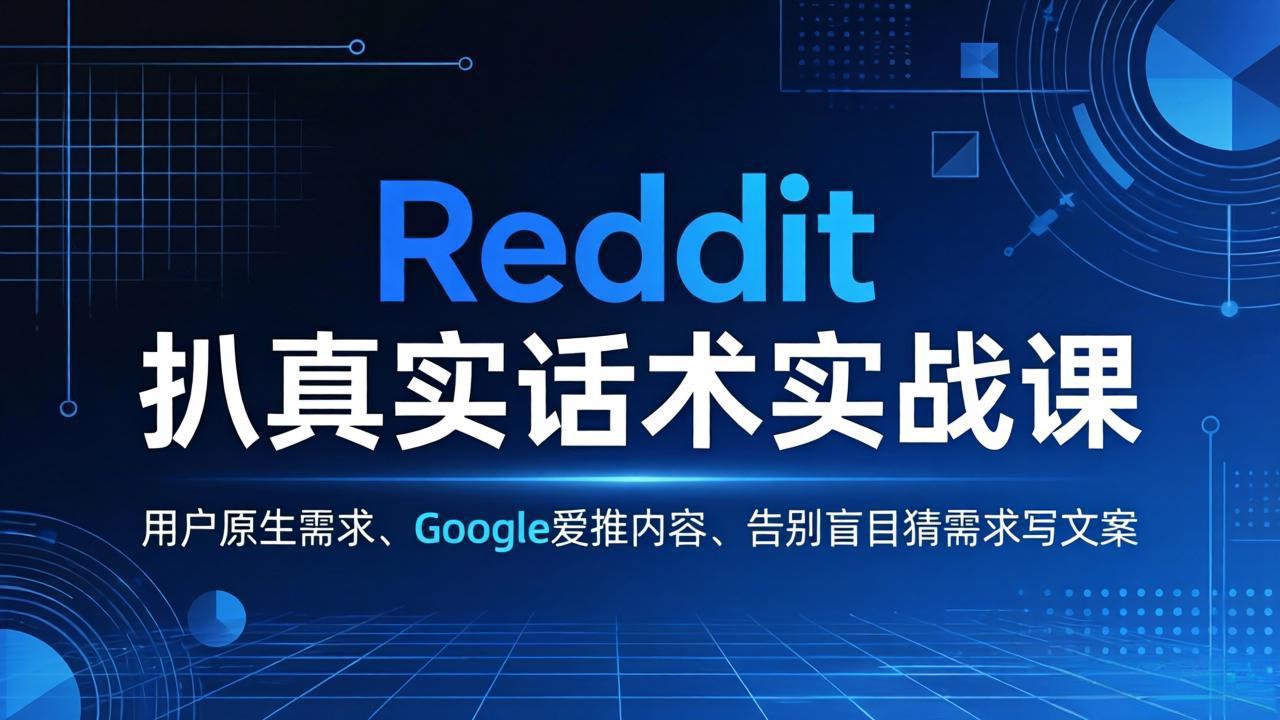Reddit 扒真实话术实战课：用用户原生需求做 Google 爱推内容，告别盲目猜需求写文案-小白项目网