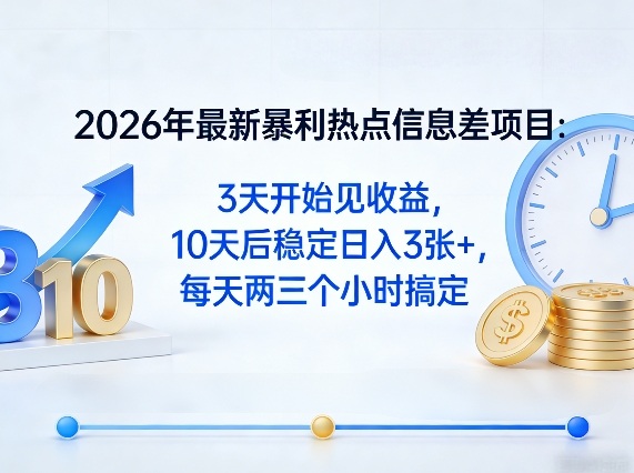 2026年最新暴利热点信息差项目：3天开始见收益，10天后稳定日入3张+，每天两三个小时搞定-小白项目网