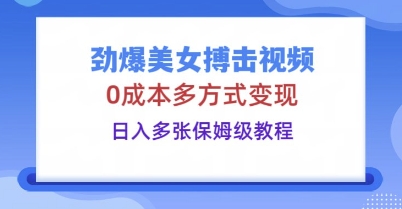 劲爆美女搏击视频，0成本多方式变现，日入多张保姆级教程-小白项目网