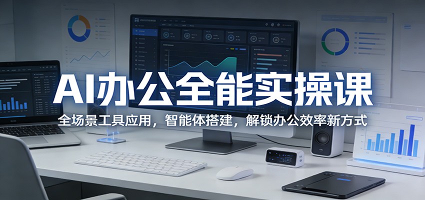 AI办公全能实操课：全场景工具应用，智能体搭建，解锁办公效率新方式-小白项目网