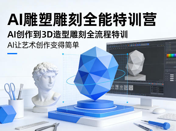 AI雕塑雕刻全能特训营，AI创作到3D造型雕刻全流程特训，AI让艺术创作变得简单-小白项目网